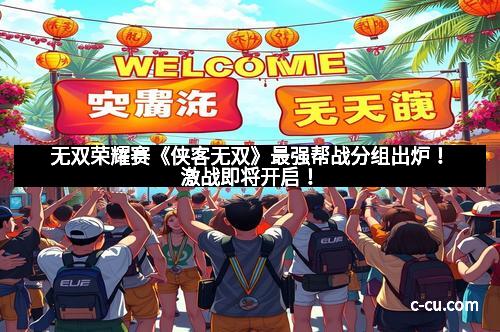 无双荣耀赛《侠客无双》最强帮战分组出炉！激战即将开启！